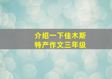 介绍一下佳木斯特产作文三年级