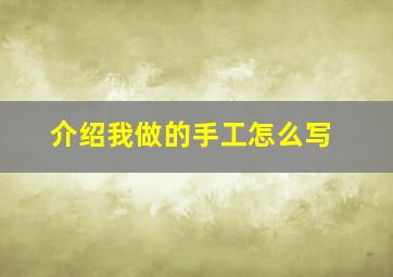 介绍我做的手工怎么写