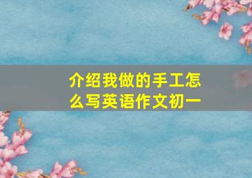 介绍我做的手工怎么写英语作文初一