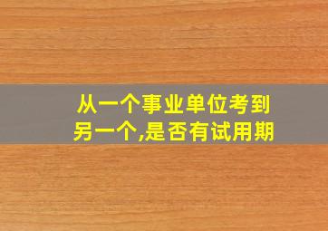 从一个事业单位考到另一个,是否有试用期