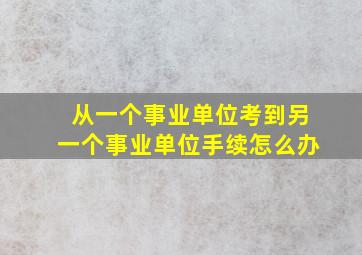 从一个事业单位考到另一个事业单位手续怎么办