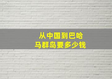 从中国到巴哈马群岛要多少钱