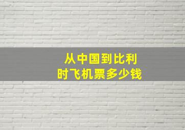 从中国到比利时飞机票多少钱