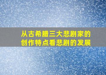 从古希腊三大悲剧家的创作特点看悲剧的发展