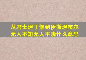 从君士坦丁堡到伊斯坦布尔无人不知无人不晓什么意思