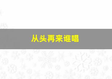 从头再来谁唱