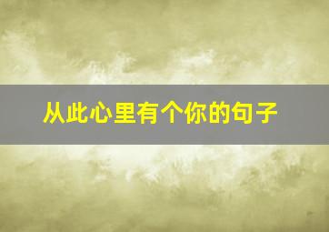 从此心里有个你的句子