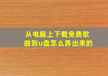 从电脑上下载免费歌曲到u盘怎么弄出来的