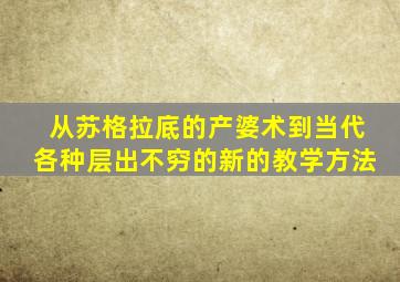 从苏格拉底的产婆术到当代各种层出不穷的新的教学方法