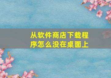 从软件商店下载程序怎么没在桌面上