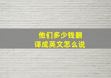 他们多少钱翻译成英文怎么说