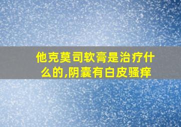 他克莫司软膏是治疗什么的,阴囊有白皮骚痒