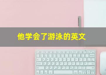 他学会了游泳的英文