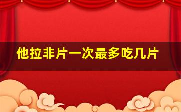 他拉非片一次最多吃几片