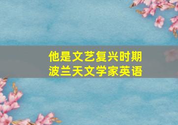 他是文艺复兴时期波兰天文学家英语