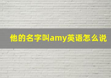 他的名字叫amy英语怎么说