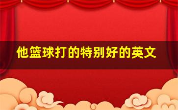 他篮球打的特别好的英文