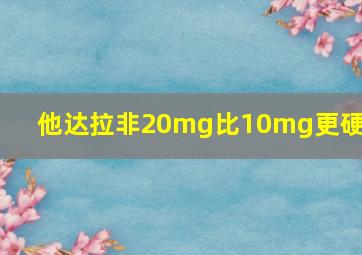 他达拉非20mg比10mg更硬吗