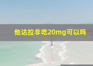 他达拉非吃20mg可以吗