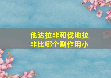 他达拉非和伐地拉非比哪个副作用小