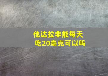 他达拉非能每天吃20毫克可以吗