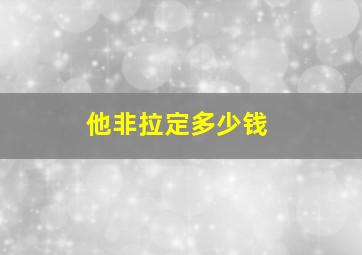 他非拉定多少钱