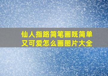 仙人指路简笔画既简单又可爱怎么画图片大全