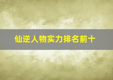 仙逆人物实力排名前十