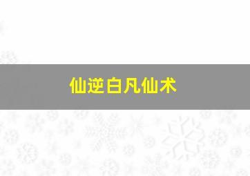 仙逆白凡仙术