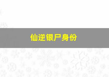 仙逆银尸身份