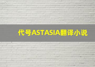 代号ASTASIA翻译小说