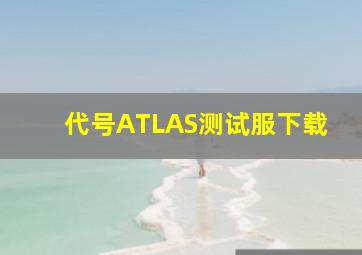 代号ATLAS测试服下载