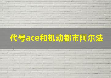 代号ace和机动都市阿尔法