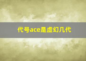 代号ace是虚幻几代