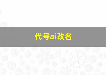 代号ai改名