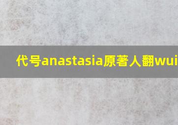 代号anastasia原著人翻wuinei