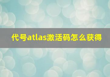 代号atlas激活码怎么获得