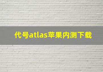 代号atlas苹果内测下载