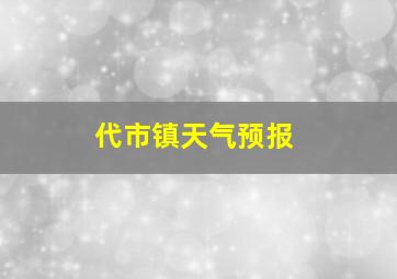 代市镇天气预报