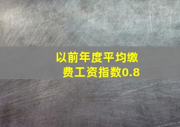 以前年度平均缴费工资指数0.8