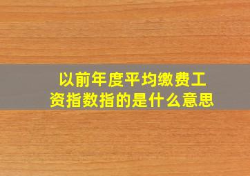 以前年度平均缴费工资指数指的是什么意思