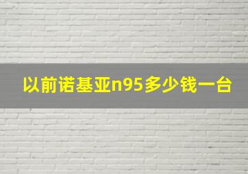 以前诺基亚n95多少钱一台