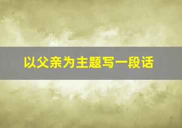 以父亲为主题写一段话