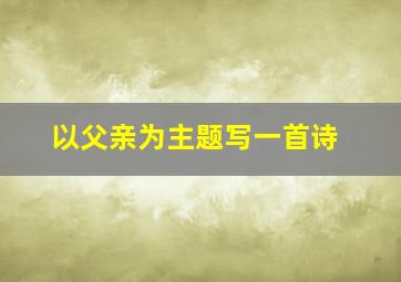 以父亲为主题写一首诗