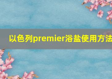 以色列premier浴盐使用方法