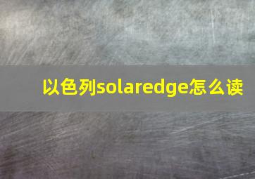 以色列solaredge怎么读