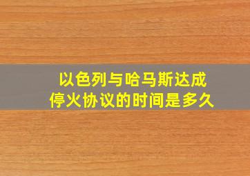 以色列与哈马斯达成停火协议的时间是多久