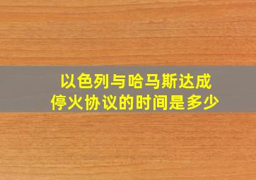 以色列与哈马斯达成停火协议的时间是多少