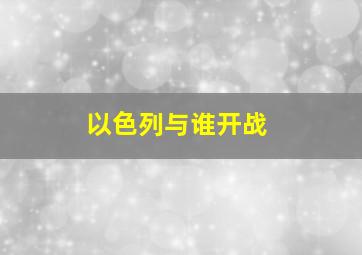 以色列与谁开战