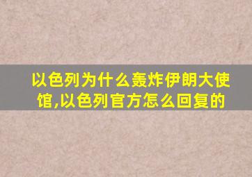 以色列为什么轰炸伊朗大使馆,以色列官方怎么回复的